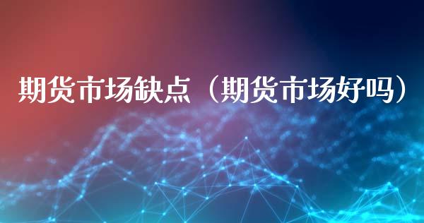 期货市场缺点（期货市场好吗）