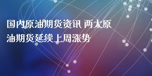 国内原油期货资讯 两大原油期货延续上周涨势