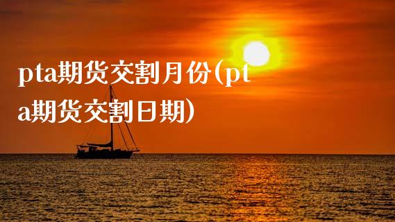 pta期货交割月份(pta期货交割日期)
