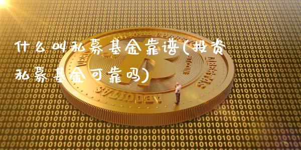 什么叫私募基金靠谱(投资私募基金可靠吗)