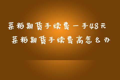 菜粕期货手续费一手48元 菜粕期货手续费高怎么办