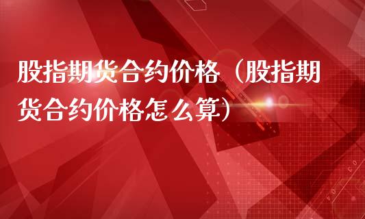 股指期货合约价格（股指期货合约价格怎么算）