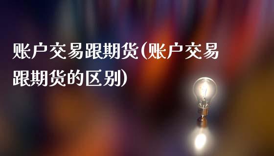 账户交易跟期货(账户交易跟期货的区别)