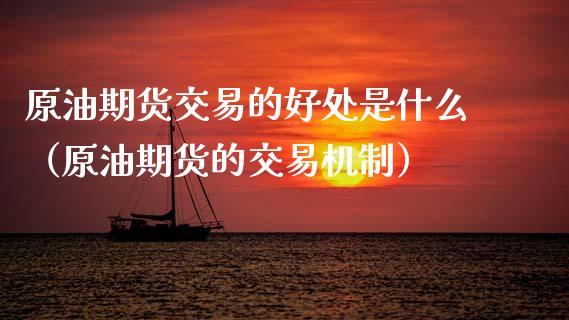 原油期货交易的好处是什么（原油期货的交易机制）