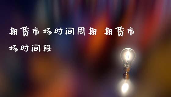 期货市场时间周期 期货市场时间段