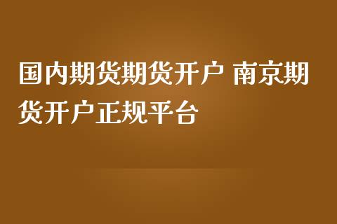 国内期货期货开户 南京期货开户正规平台