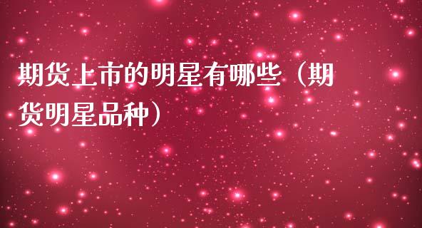期货上市的明星有哪些（期货明星品种）