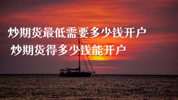 炒期货最低需要多少钱开户 炒期货得多少钱能开户