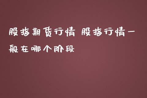 股指期货行情 股指行情一般在哪个阶段