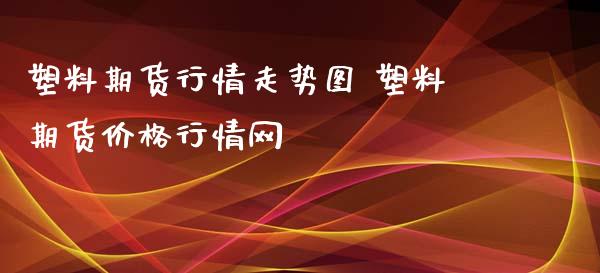 塑料期货行情走势图 塑料期货价格行情网