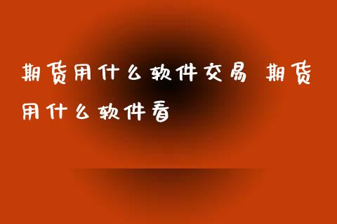 期货用什么软件交易 期货用什么软件看
