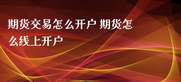 期货交易怎么开户 期货怎么线上开户