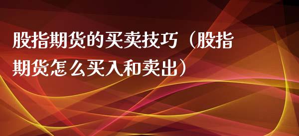 股指期货的买卖技巧（股指期货怎么买入和卖出）