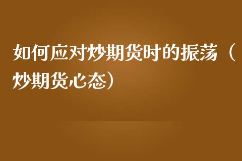 如何应对炒期货时的振荡（炒期货心态）