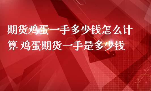 期货鸡蛋一手多少钱怎么计算 鸡蛋期货一手是多少钱