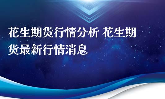 花生期货行情分析 花生期货最新行情消息