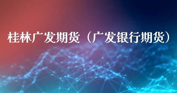 桂林广发期货（广发银行期货）