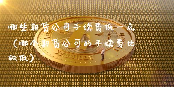 哪些期货公司手续费低一点（哪个期货公司的手续费比较低）
