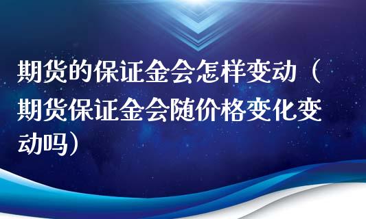 期货的保证金会怎样变动（期货保证金会随价格变化变动吗）