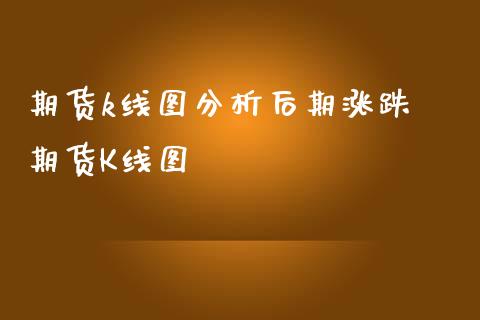 期货k线图分析后期涨跌 期货K线图