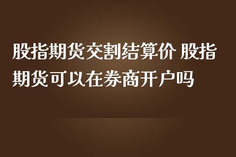 股指期货交割结算价 股指期货可以在券商开户吗
