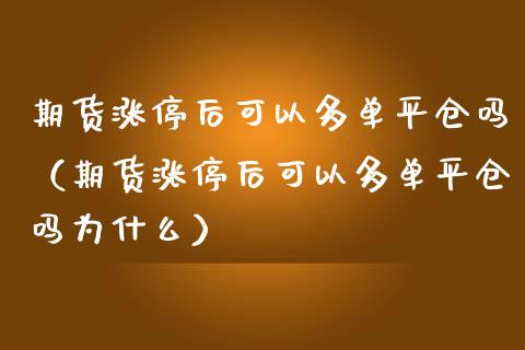 期货涨停后可以多单平仓吗（期货涨停后可以多单平仓吗为什么）