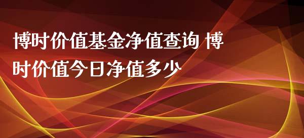 博时价值基金净值查询 博时价值今日净值多少