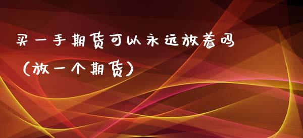 买一手期货可以永远放着吗（放一个期货）