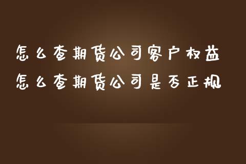 怎么查期货公司客户权益 怎么查期货公司是否正规