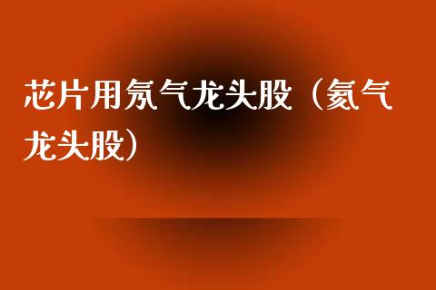 芯片用氖气龙头股（氦气 龙头股）