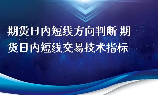 期货日内短线方向判断 期货日内短线交易技术指标