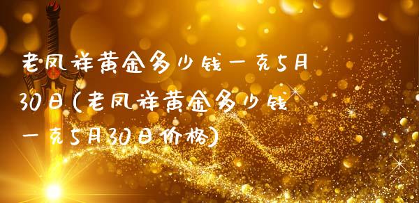 老凤祥黄金多少钱一克5月30日(老凤祥黄金多少钱一克5月30日价格)