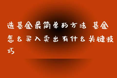 选基金最简单的方法 基金怎么买入卖出有什么关键技巧