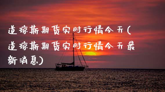 道琼斯期货实时行情今天(道琼斯期货实时行情今天最新消息)