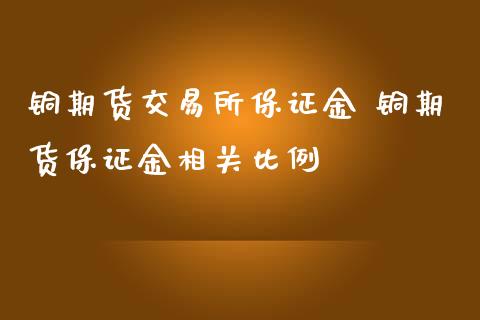 铜期货交易所保证金 铜期货保证金相关比例