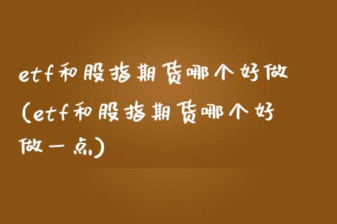 etf和股指期货哪个好做(etf和股指期货哪个好做一点)