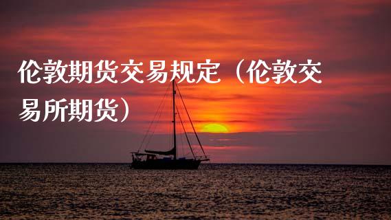 伦敦期货交易规定（伦敦交易所期货）