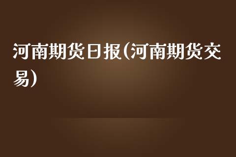 河南期货日报(河南期货交易)