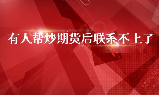 有人帮炒期货后联系不上了