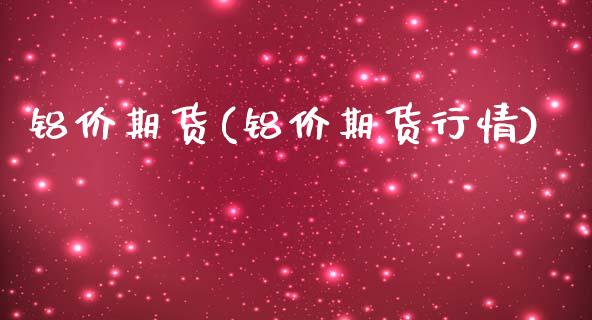 铝价期货(铝价期货行情)