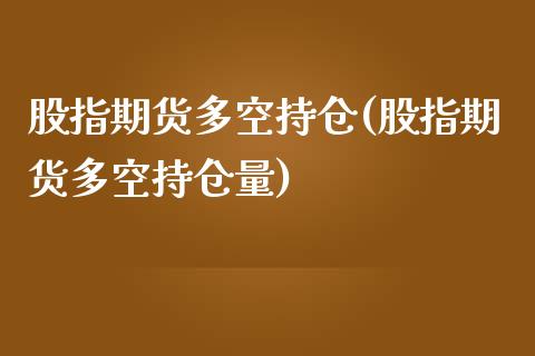 股指期货多空持仓(股指期货多空持仓量)