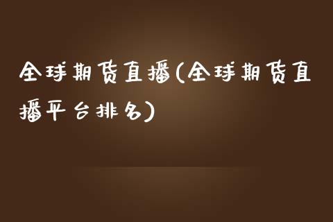 全球期货直播(全球期货直播平台排名)