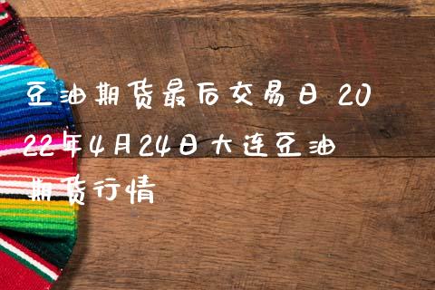 豆油期货最后交易日 2022年4月24日大连豆油期货行情