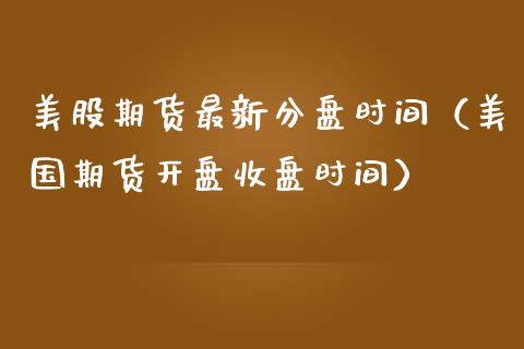 美股期货最新分盘时间（美国期货开盘收盘时间）
