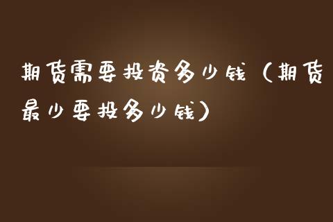 期货需要投资多少钱（期货最少要投多少钱）