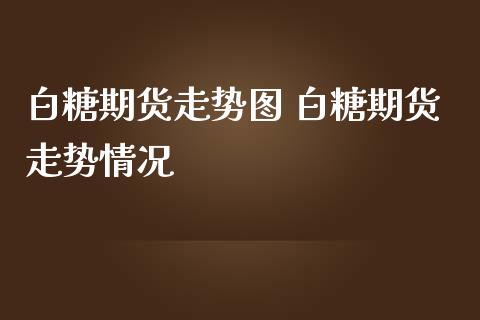 白糖期货走势图 白糖期货走势情况