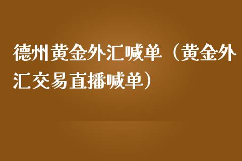 德州黄金外汇喊单（黄金外汇交易直播喊单）