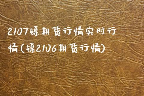 2107镍期货行情实时行情(镍2106期货行情)