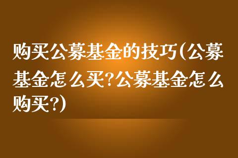 购买公募基金的技巧(公募基金怎么买?公募基金怎么购买?)