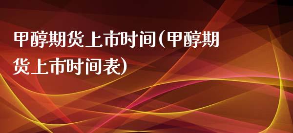 甲醇期货上市时间(甲醇期货上市时间表)
